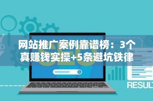 网站推广案例靠谱榜：3个真赚钱实操+5条避坑铁律